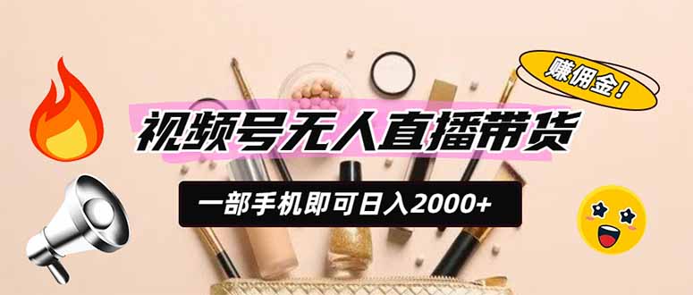 视频号无人直播带货,一部手机即可日入2000+,躺赚商家CPS佣金-聊项目