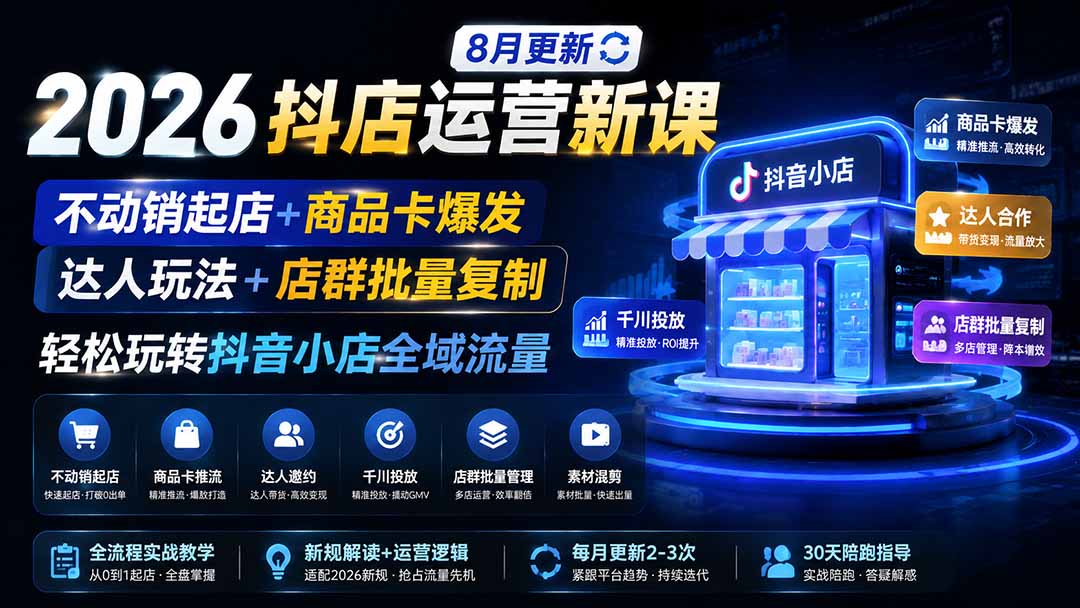 2026抖店运营新课｜8月更新｜不动销起店+商品卡爆发｜达人玩法+店群批量复制｜轻松玩转抖音小店全域流量-聊项目