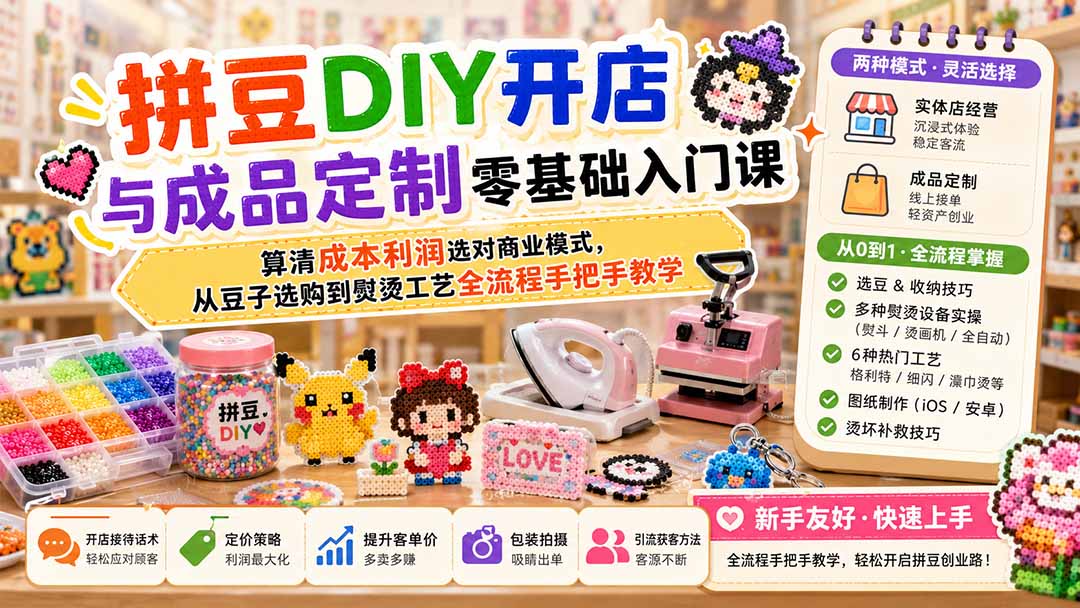 拼豆DIY开店与成品定制零基础入门课；算清成本利润选对商业模式，从豆子选购到熨烫工艺全流程手把手教学-聊项目