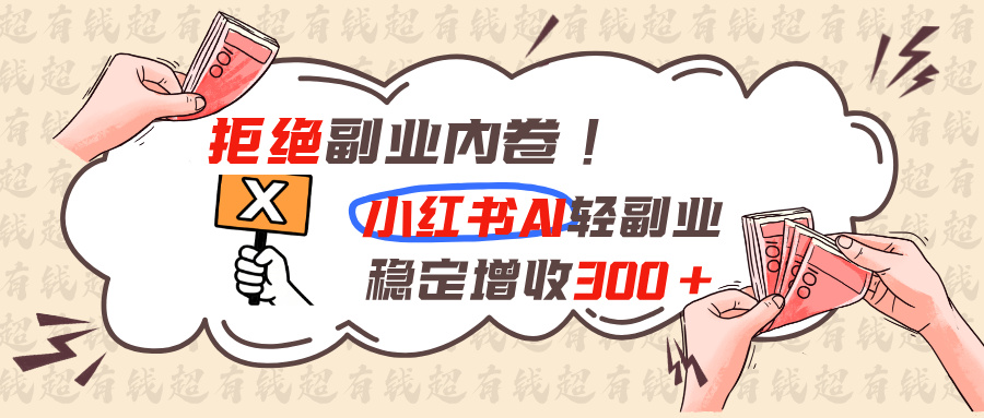 拒绝副业内卷!小红书 AI轻副业稳定增收300+-聊项目