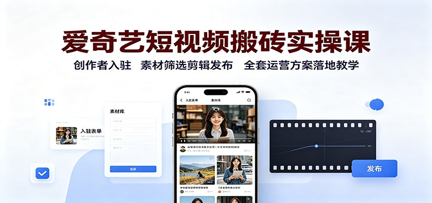 爱奇艺短视频搬砖实操课：创作者入驻，素材筛选剪辑发布，全套运营方案落地教学-聊项目