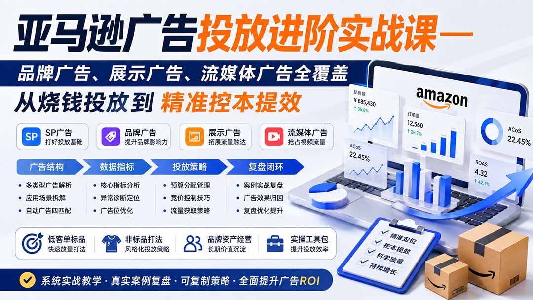 亚马逊广告投放进阶实战课——品牌广告、展示广告、流媒体广告全覆盖，从烧钱投放到精准控本提效-聊项目