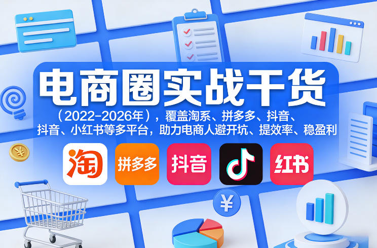 电商圈实战干货(2023-2026年),覆盖淘系、拼多多、抖音、小红书等多平台,助力电商人避开坑、提效率、稳盈利(更新08月16日)-聊项目