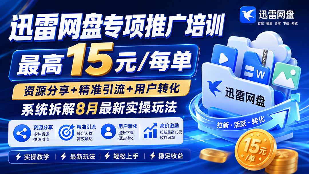 迅雷网盘专项推广培训-更新8月——最高15元/每单，资源分享+精准引流+用户转化，系统拆解最新实操玩法-聊项目