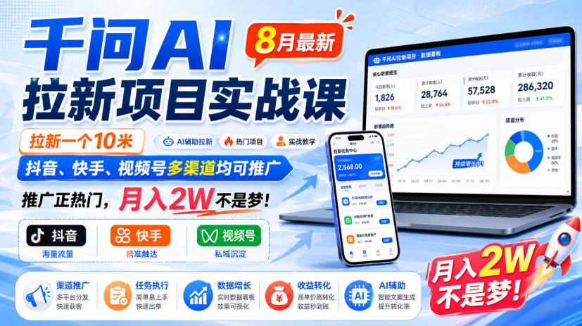 千问AI拉新项目实战课8月最新，拉新一个10米，抖音、快手、视频号多渠道均可推广，推广正热门，月入2W不是梦!-聊项目