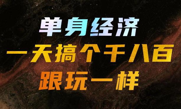 单身经济，拿出执行力一天搞个千八百跟玩一样，普通人随时入局，且长期可做【揭秘】-聊项目