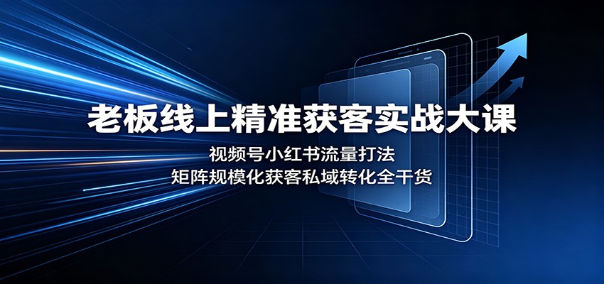老板线上精准获客实战大课：视频号小红书流量打法，矩阵规模化获客私域转化全干货-聊项目