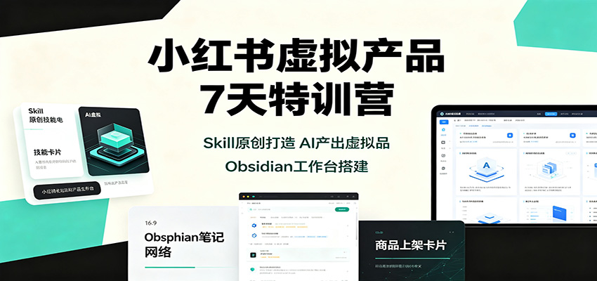 小红书虚拟产品7天特训营：Skill原创打造，AI产出虚拟品，Obsidian工作台搭建-聊项目
