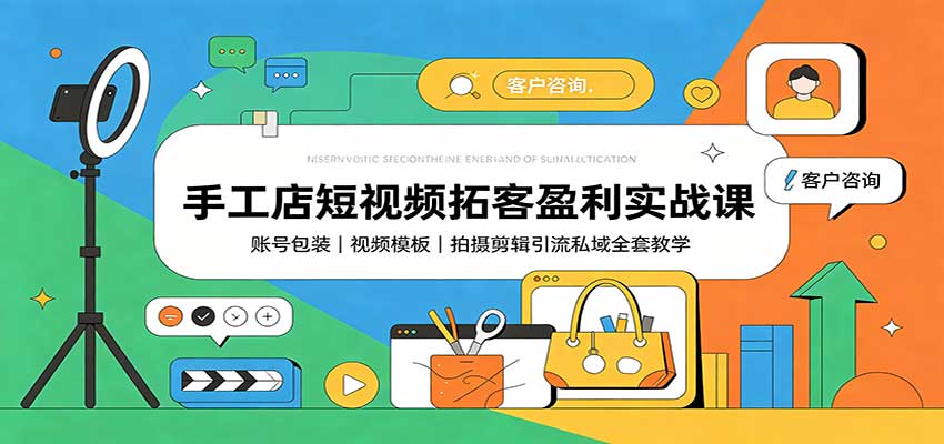 手工店短视频拓客盈利实战课：账号包装，视频模板，拍摄剪辑引流私域全套教学-聊项目