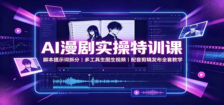 AI漫剧实操特训课:脚本提示词拆分,多工具生图生视频,配音剪辑发布全套教学-聊项目