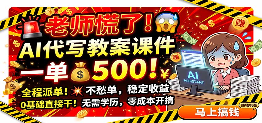 老师慌了!AI代写教案课件,一500,全程派单不愁单,0基础直接干-聊项目