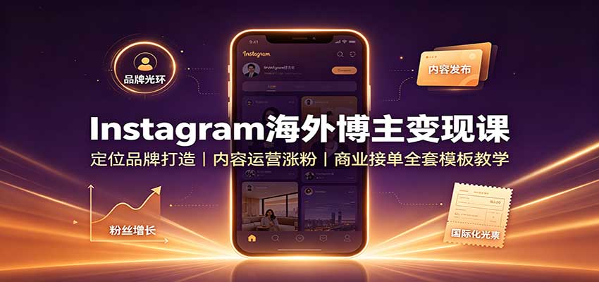 Instagram海外博主变现课:定位品牌打造,内容运营涨粉,商业接单全套模板教学-聊项目