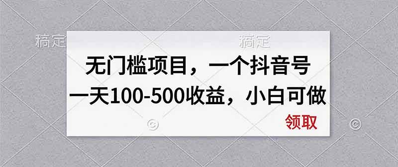 无门槛项目，一个抖音号一天100-500收益，小白可做-聊项目