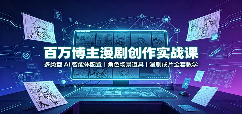 百万博主漫剧创作实战课：多类型AI智能体配置，角色场景道具，漫剧成片全套教学-聊项目