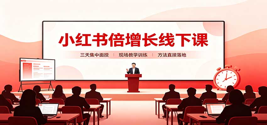 小红书倍增长线下课：三天集中面授，拆解选品、素材制作与起号全链路-聊项目