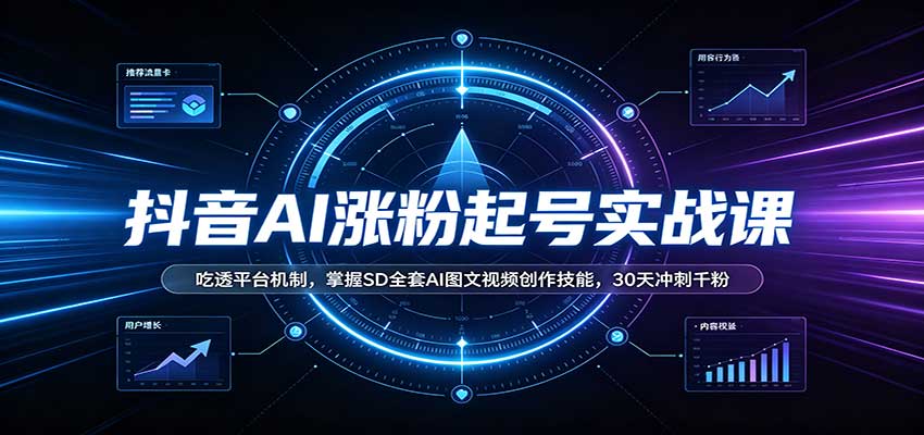 抖音AI涨粉起号实战课：吃透平台机制，掌握SD全套AI图文视频创作技能，30天冲刺千粉-聊项目