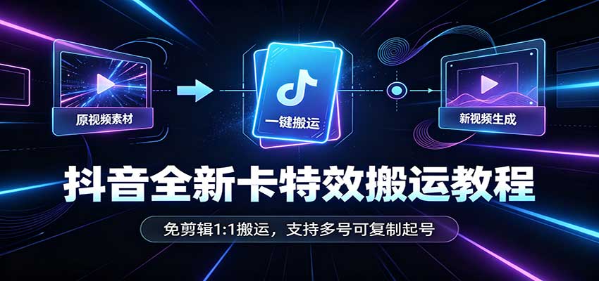 抖音全新卡特效搬运教程：免剪辑1:1搬运，支持多号可复制起号-聊项目