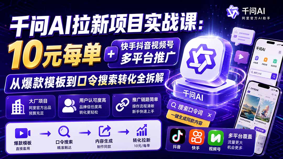 千问AI拉新项目实战课-更新0918:10元每单+快手抖音视频号多平台推广,从爆款模板到口令搜索转化全拆解-聊项目