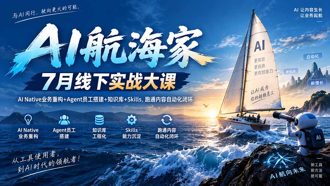 AI航海家 7月线下实战大课-无水印｜AI Native业务重构+Agent员工搭建+知识库+Skills，跑通内容自动化闭环-聊项目