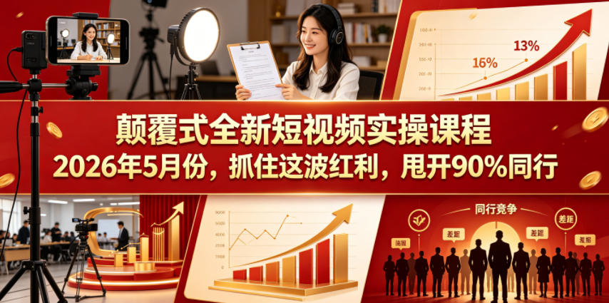 颠覆式全新短视频实操课程，抓住这波红利，甩开90%同行(更新2026年9月份)-聊项目