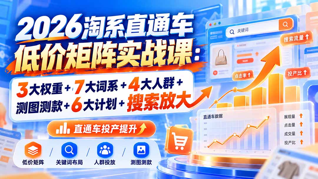2026淘系直通车低价矩阵实战课：3大权重+7大词系+4大人群+测图测款+6大计划+搜索放大-聊项目