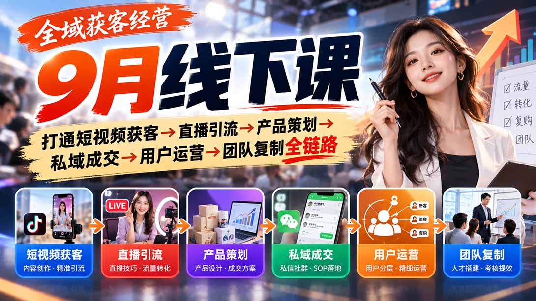 全域获客经营9月线下课:打通短视频获客→直播引流→产品策划→私域成交→用户运营→团队复制全链路-聊项目