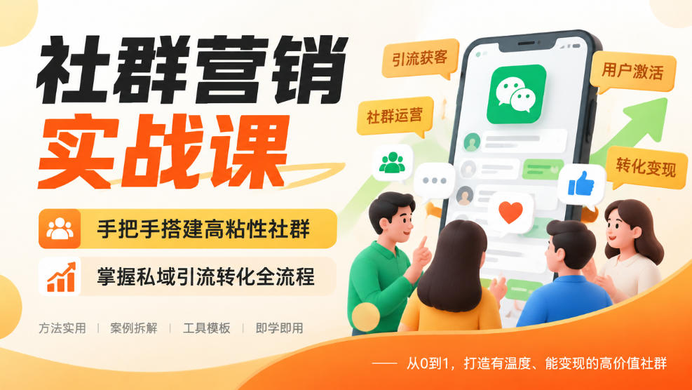 社群营销实战课,手把手搭建高粘性社群,掌握私域引流转化全流程-聊项目