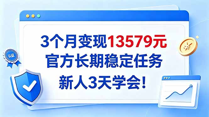 3个月变现13579元，官方长期稳定任务，新人3天学会！-聊项目