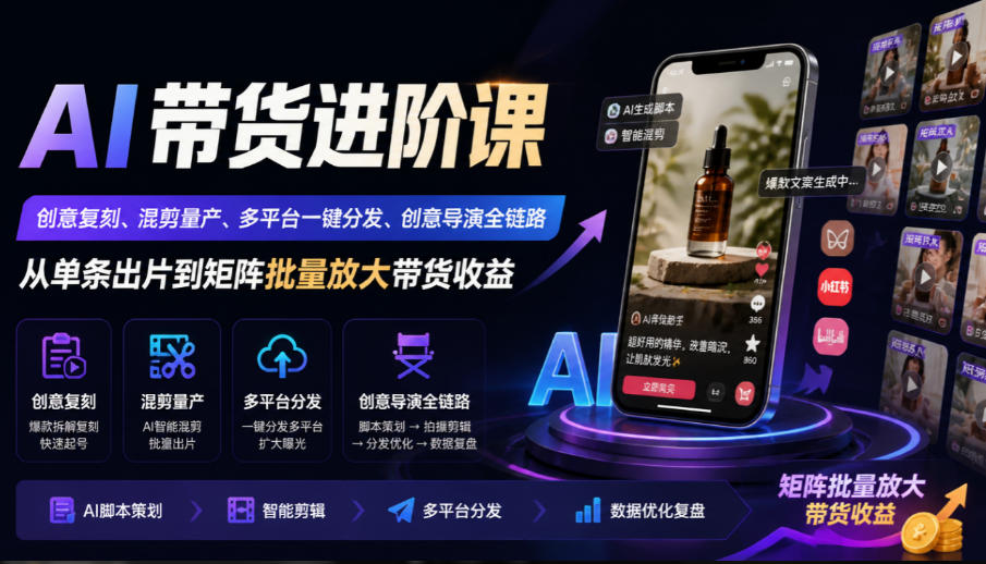 AI带货进阶课｜创意复刻、混剪量产、多平台一键分发、创意导演全链路，从单条出片到矩阵批量放大带货收益-聊项目