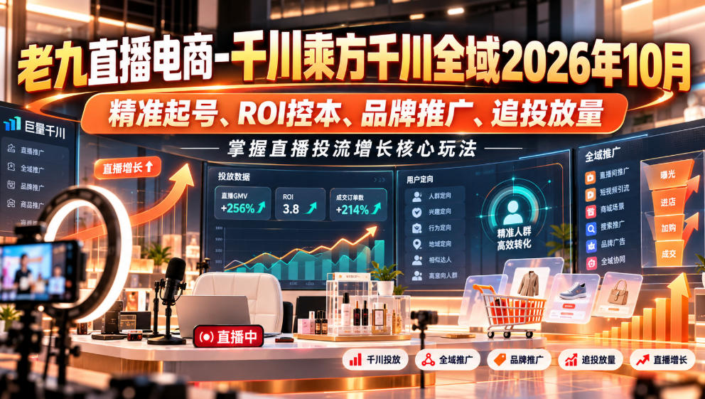 老九直播电商-千川乘方千川全域2026年10月，精准起号、ROI控本、品牌推广、追投放量，掌握直播投流增长核心玩法-聊项目